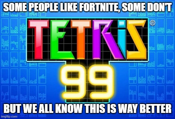 the music too..... mwah | SOME PEOPLE LIKE FORTNITE, SOME DON'T; BUT WE ALL KNOW THIS IS WAY BETTER | image tagged in tetris 99,tetrimino time | made w/ Imgflip meme maker