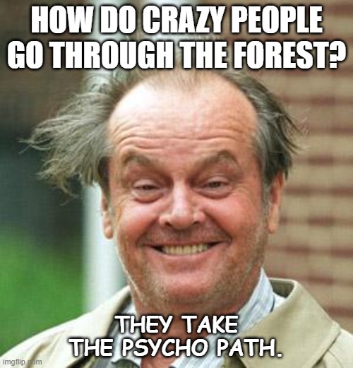 Daily Bad Dad Joke November 13 2020 |  HOW DO CRAZY PEOPLE GO THROUGH THE FOREST? THEY TAKE THE PSYCHO PATH. | image tagged in jack nicholson crazy hair | made w/ Imgflip meme maker