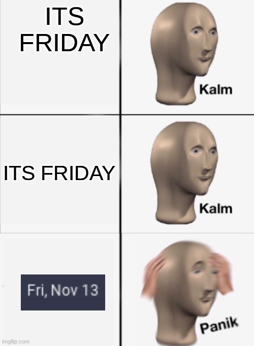 Today is Friday the 13th | ITS FRIDAY; ITS FRIDAY | image tagged in friday the 13th,panik kalm panik,friday | made w/ Imgflip meme maker