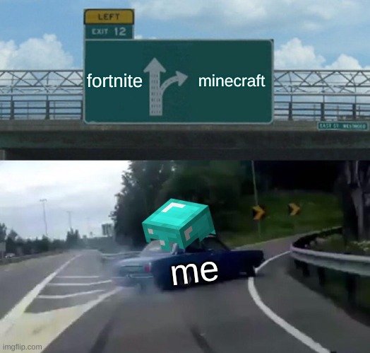 proof that minecraft is better than fortnite | fortnite; minecraft; me | image tagged in memes,left exit 12 off ramp | made w/ Imgflip meme maker