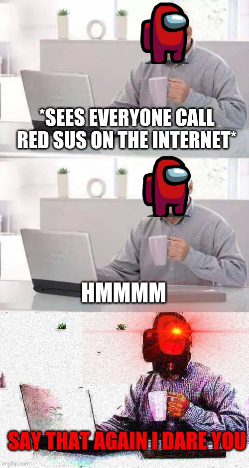 *SEES EVERYONE CALL RED SUS ON THE INTERNET*; HMMMM; SAY THAT AGAIN I DARE YOU | image tagged in memes,hide the pain harold | made w/ Imgflip meme maker