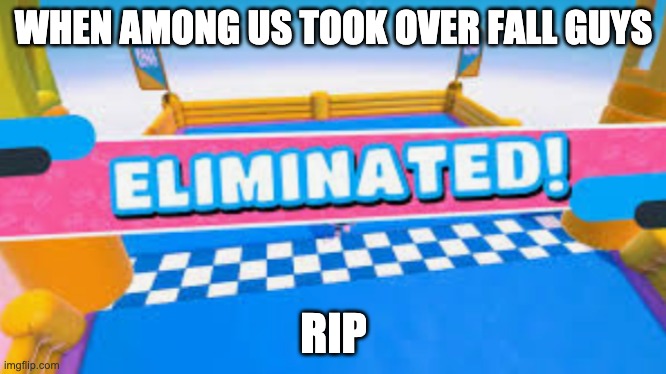 rip fall guys | WHEN AMONG US TOOK OVER FALL GUYS; RIP | image tagged in fall guys eliminated | made w/ Imgflip meme maker