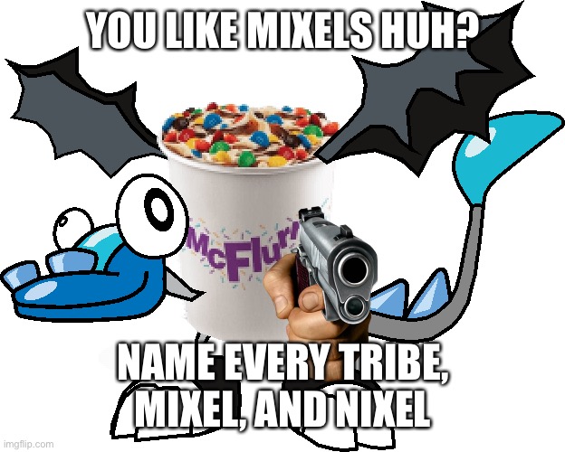 McFlurr | YOU LIKE MIXELS HUH? NAME EVERY TRIBE, MIXEL, AND NIXEL | image tagged in mcflurr | made w/ Imgflip meme maker