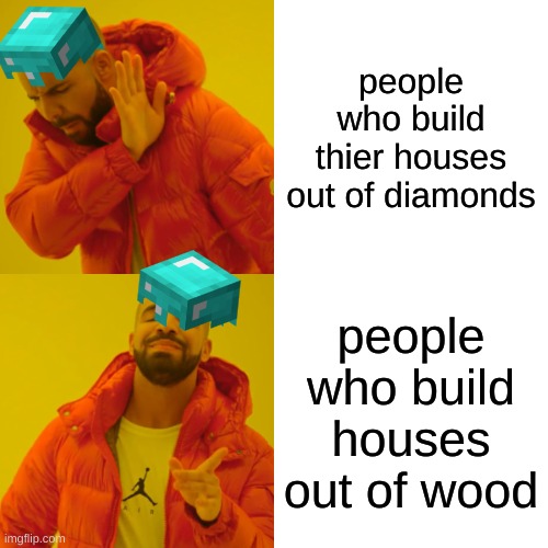 Drake Hotline Bling Meme | people who build thier houses out of diamonds; people who build houses out of wood | image tagged in memes,drake hotline bling | made w/ Imgflip meme maker