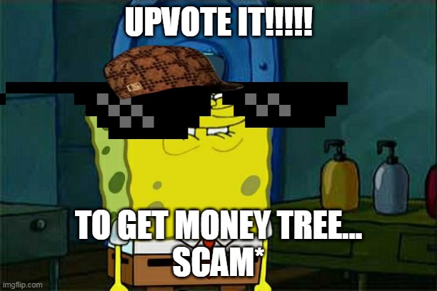 scam by aazim | UPVOTE IT!!!!! TO GET MONEY TREE...

SCAM* | image tagged in memes,don't you squidward | made w/ Imgflip meme maker