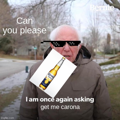 Bernie I Am Once Again Asking For Your Support | Can you please; get me carona | image tagged in memes,bernie i am once again asking for your support | made w/ Imgflip meme maker