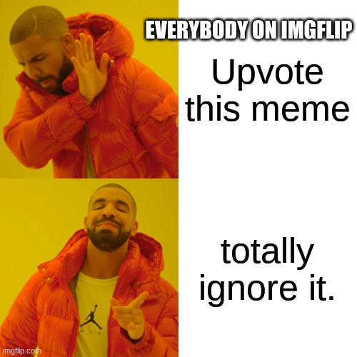 Drake Hotline Bling Meme | Upvote this meme totally ignore it. EVERYBODY ON IMGFLIP | image tagged in memes,drake hotline bling | made w/ Imgflip meme maker