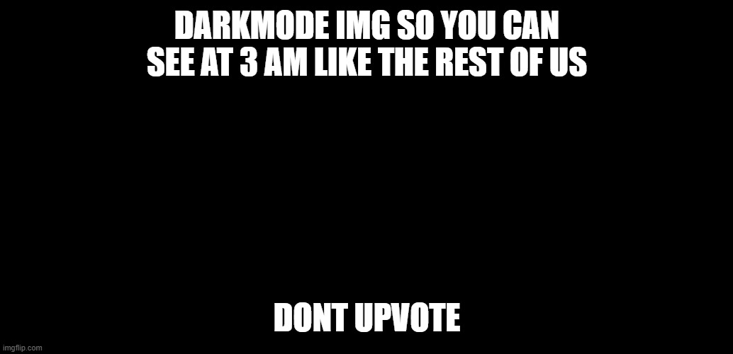 yes | DARKMODE IMG SO YOU CAN SEE AT 3 AM LIKE THE REST OF US; DONT UPVOTE | image tagged in darkmode or deth | made w/ Imgflip meme maker