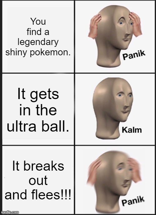 Panik Kalm Panik | You find a legendary shiny pokemon. It gets in the ultra ball. It breaks out and flees!!! | image tagged in memes,panik kalm panik | made w/ Imgflip meme maker
