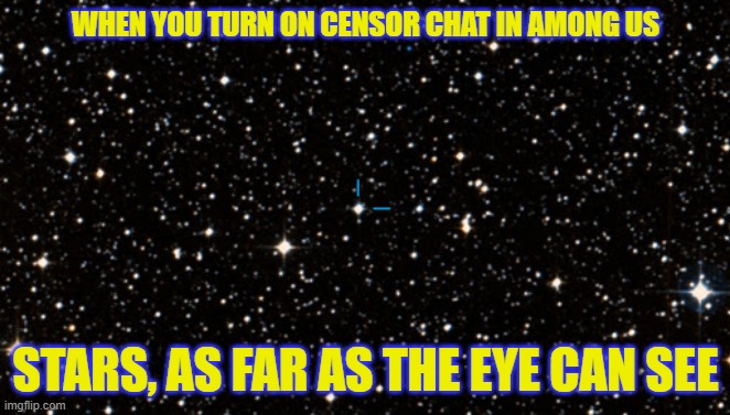 Always cussing | WHEN YOU TURN ON CENSOR CHAT IN AMONG US; STARS, AS FAR AS THE EYE CAN SEE | image tagged in stars,among us,memes,funny | made w/ Imgflip meme maker