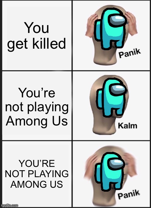 Panik Kalm Panik | You get killed; You’re not playing Among Us; YOU’RE NOT PLAYING AMONG US | image tagged in memes,panik kalm panik | made w/ Imgflip meme maker