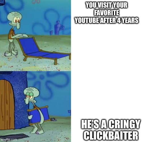 For shame | YOU VISIT YOUR FAVORITE YOUTUBE AFTER 4 YEARS; HE’S A CRINGY CLICKBAITER | image tagged in squidward chair | made w/ Imgflip meme maker