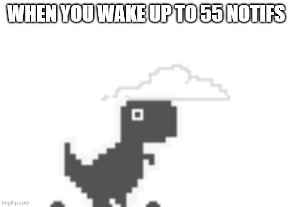 chrome dinosaur shocked | WHEN YOU WAKE UP TO 55 NOTIFS | image tagged in chrome dinosaur shocked | made w/ Imgflip meme maker