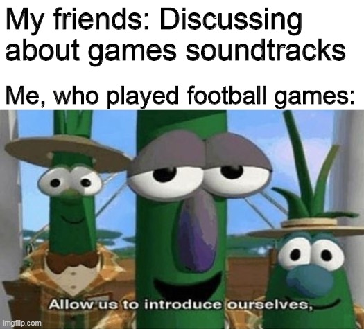 Actually, PES and FIFA have good OSTs | My friends: Discussing about games soundtracks; Me, who played football games: | image tagged in allow us to introduce ourselves,football,music | made w/ Imgflip meme maker