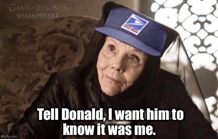 Nailed it | Tell Donald, I want him to
know it was me. | image tagged in game of thrones,mail,postal service,votes,memes,politics | made w/ Imgflip meme maker