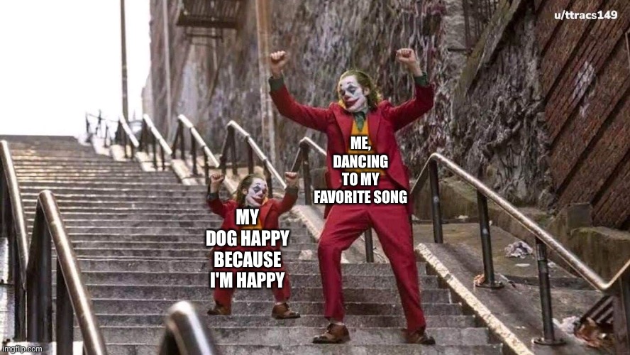 Joker and mini joker | ME, DANCING TO MY FAVORITE SONG; MY DOG HAPPY BECAUSE I'M HAPPY | image tagged in joker and mini joker | made w/ Imgflip meme maker