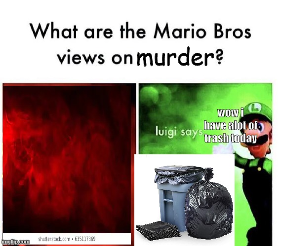 Mario Bros Views | murder; wow i have alot of trash today | image tagged in mario bros views | made w/ Imgflip meme maker