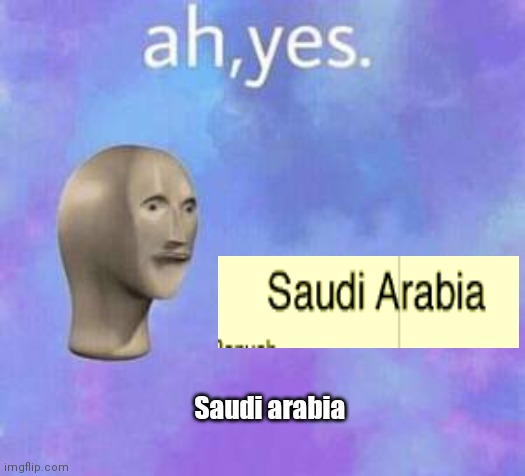 Ah yes | Saudi arabia | image tagged in ah yes | made w/ Imgflip meme maker