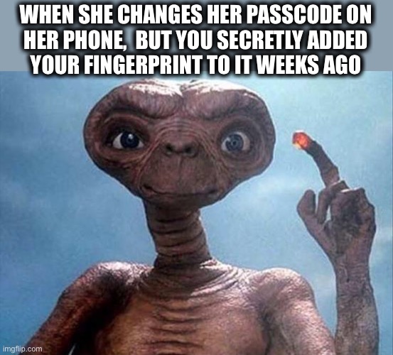 Open Sesame.  Achievement unlocked. | WHEN SHE CHANGES HER PASSCODE ON
HER PHONE,  BUT YOU SECRETLY ADDED
YOUR FINGERPRINT TO IT WEEKS AGO | image tagged in et,finger,fingerprint,phone,passcode,locked | made w/ Imgflip meme maker