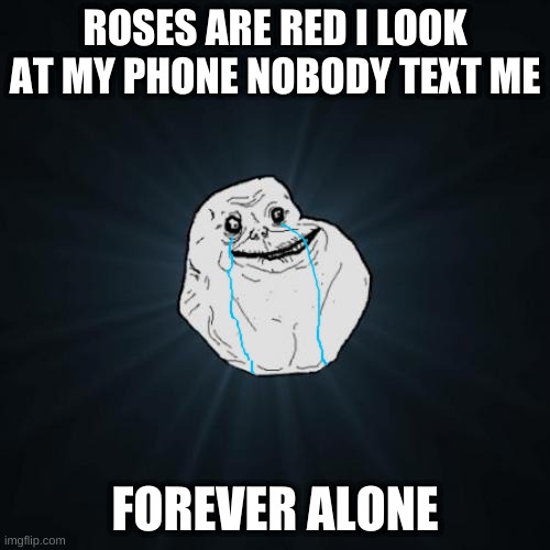 A poem to you all | ROSES ARE RED I LOOK AT MY PHONE NOBODY TEXT ME; FOREVER ALONE | image tagged in memes,forever alone | made w/ Imgflip meme maker