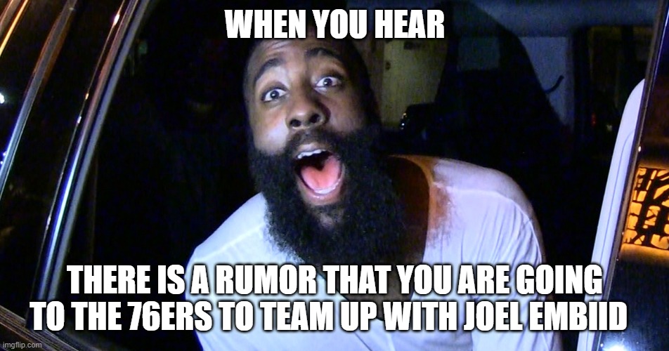 JAMES HARDEN | WHEN YOU HEAR; THERE IS A RUMOR THAT YOU ARE GOING TO THE 76ERS TO TEAM UP WITH JOEL EMBIID | image tagged in james harden limo | made w/ Imgflip meme maker