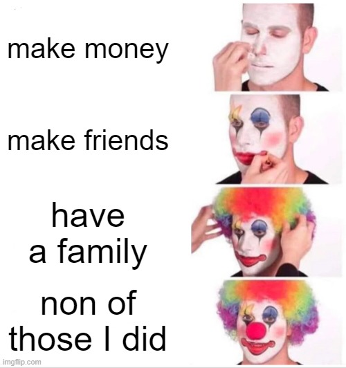 Clown Applying Makeup Meme | make money; make friends; have a family; non of those I did | image tagged in memes,clown applying makeup | made w/ Imgflip meme maker