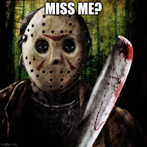 today is Friday the 13th... | MISS ME? | image tagged in jason voorhees | made w/ Imgflip meme maker