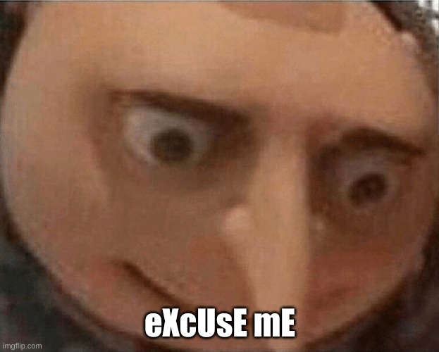 uh oh Gru | eXcUsE mE | image tagged in uh oh gru | made w/ Imgflip meme maker