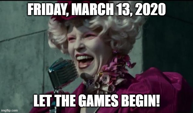 Happy Hunger Games | FRIDAY, MARCH 13, 2020; LET THE GAMES BEGIN! | image tagged in happy hunger games | made w/ Imgflip meme maker