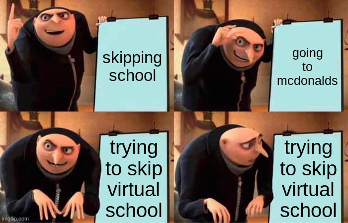Gru's Plan | skipping school; going to mcdonalds; trying to skip virtual school; trying to skip virtual school | image tagged in memes,gru's plan | made w/ Imgflip meme maker