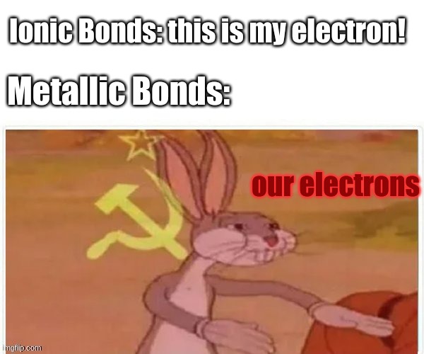 for in metallic bonds we share electrons in sea | Ionic Bonds: this is my electron! Metallic Bonds:; our electrons | image tagged in communist bugs bunny | made w/ Imgflip meme maker