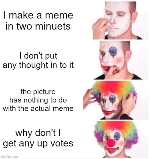 WhY DoNt I gEt AnY uP VoTeS | I make a meme in two minuets; I don't put any thought in to it; the picture has nothing to do with the actual meme; why don't I get any up votes | image tagged in memes,clown applying makeup | made w/ Imgflip meme maker