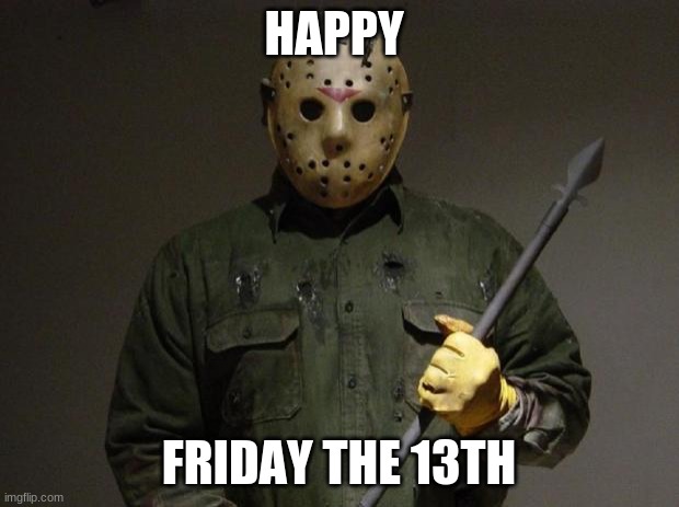 he he he he hab jahaha | HAPPY; FRIDAY THE 13TH | image tagged in jason voorhees | made w/ Imgflip meme maker