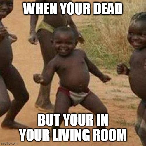 Third World Success Kid | WHEN YOUR DEAD; BUT YOUR IN YOUR LIVING ROOM | image tagged in memes,third world success kid,funny memes | made w/ Imgflip meme maker