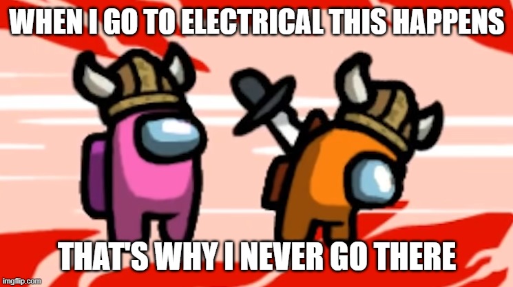 When i go to electrical this happens | WHEN I GO TO ELECTRICAL THIS HAPPENS; THAT'S WHY I NEVER GO THERE | image tagged in among us | made w/ Imgflip meme maker