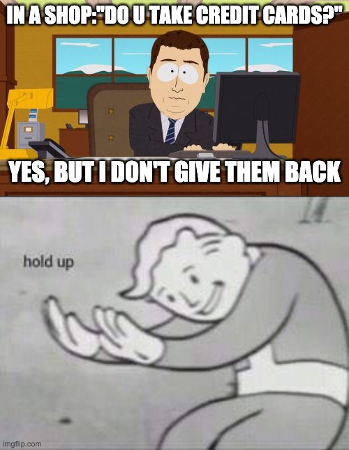 Excuse me what the | IN A SHOP:"DO U TAKE CREDIT CARDS?"; YES, BUT I DON'T GIVE THEM BACK | image tagged in memes,aaaaand its gone,fallout hold up | made w/ Imgflip meme maker