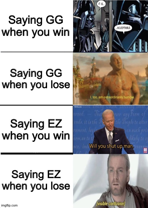 EEEEEZZZZZZZ | Saying GG when you win; Saying GG when you lose; Saying EZ when you win; Saying EZ when you lose | image tagged in memes | made w/ Imgflip meme maker