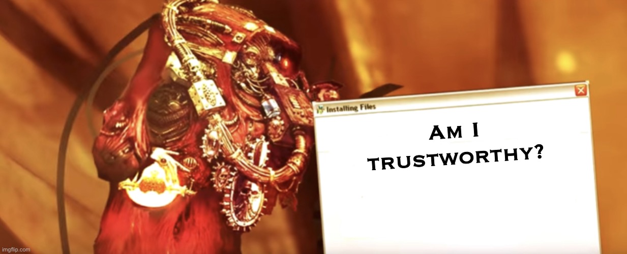 Fabricator-general shows something | Am I trustworthy? | image tagged in fabricator-general shows something | made w/ Imgflip meme maker