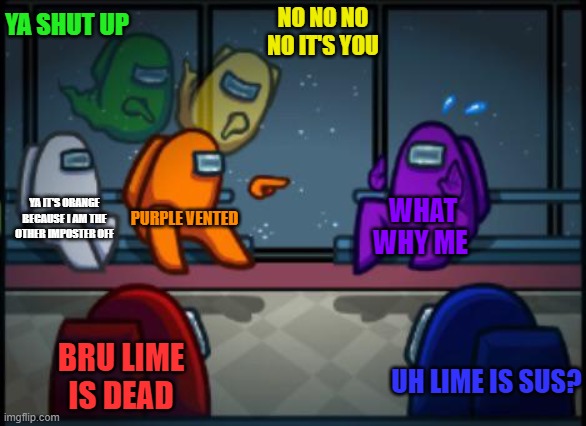Among us blame | YA SHUT UP; NO NO NO NO IT'S YOU; YA IT'S ORANGE BECAUSE I AM THE OTHER IMPOSTER OFF; PURPLE VENTED; WHAT WHY ME; BRU LIME IS DEAD; UH LIME IS SUS? | image tagged in among us blame | made w/ Imgflip meme maker