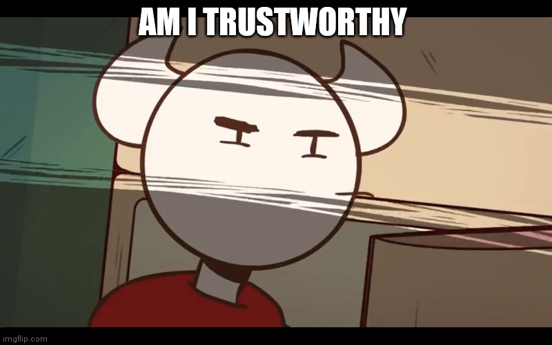 Who took the dam choocy milk | AM I TRUSTWORTHY | image tagged in who took the dam choocy milk | made w/ Imgflip meme maker