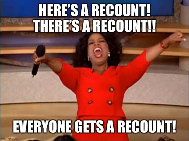 Oprah You Get A Meme | HERE’S A RECOUNT! THERE’S A RECOUNT!! EVERYONE GETS A RECOUNT! | image tagged in memes,oprah you get a | made w/ Imgflip meme maker