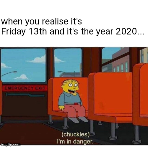 oof |  when you realise it's 
Friday 13th and it's the year 2020... | image tagged in i'm in danger,friday the 13th,2020,chuckles im in danger | made w/ Imgflip meme maker
