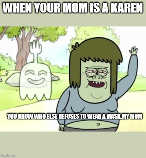 Muscle Man My Mom | WHEN YOUR MOM IS A KAREN; YOU KNOW WHO ELSE REFUSES TO WEAR A MASK,MY MOM | image tagged in muscle man my mom | made w/ Imgflip meme maker