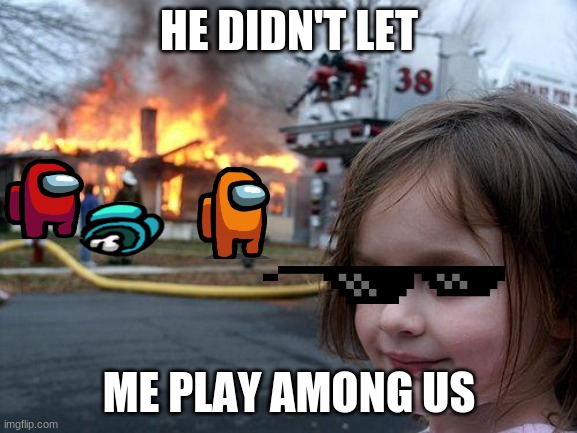 Disaster Girl | HE DIDN'T LET; ME PLAY AMONG US | image tagged in memes,disaster girl | made w/ Imgflip meme maker