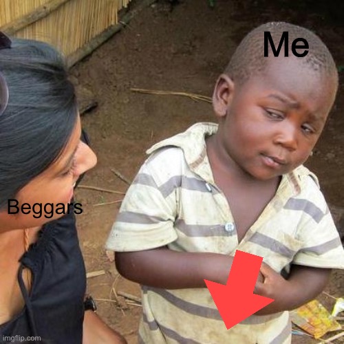 Third World Skeptical Kid Meme | Me; Beggars | image tagged in memes,third world skeptical kid | made w/ Imgflip meme maker