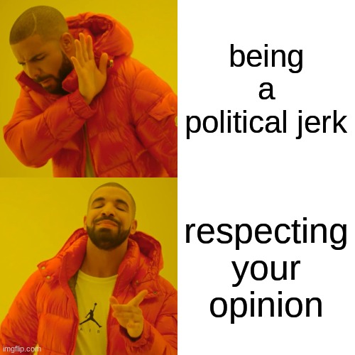 Drake Hotline Bling Meme | being a political jerk respecting your opinion | image tagged in memes,drake hotline bling | made w/ Imgflip meme maker