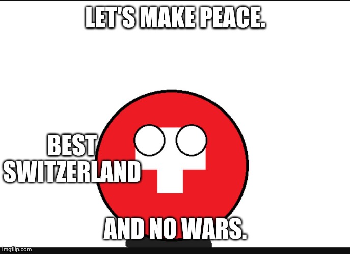 Switzerland | LET'S MAKE PEACE. BEST SWITZERLAND; AND NO WARS. | image tagged in countryball switzerland | made w/ Imgflip meme maker