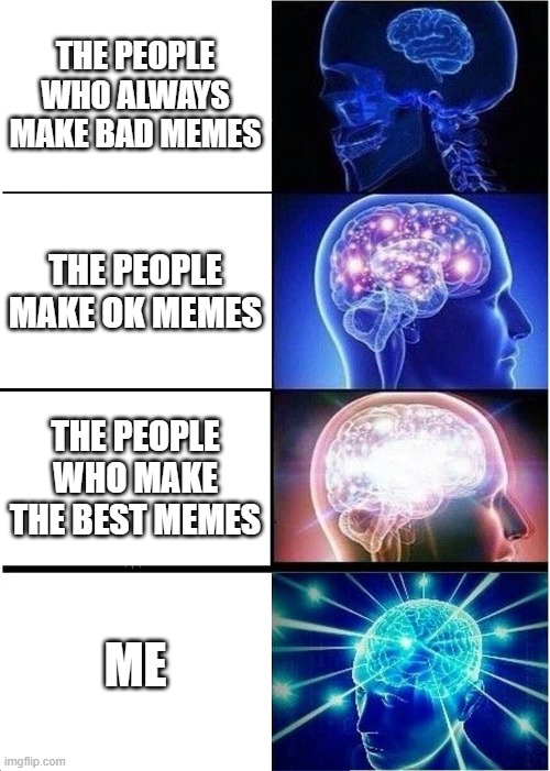 idk what to name this | THE PEOPLE WHO ALWAYS MAKE BAD MEMES; THE PEOPLE MAKE OK MEMES; THE PEOPLE WHO MAKE THE BEST MEMES; ME | image tagged in memes,expanding brain | made w/ Imgflip meme maker