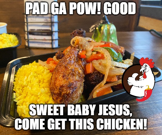 Bang Bang Chicken | PAD GA POW! GOOD; SWEET BABY JESUS, COME GET THIS CHICKEN! | image tagged in chicken,thai,fast food,hungry,memes | made w/ Imgflip meme maker