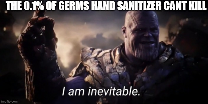 I am inevitable | THE 0.1% OF GERMS HAND SANITIZER CANT KILL | image tagged in i am inevitable | made w/ Imgflip meme maker